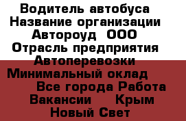 Водитель автобуса › Название организации ­ Автороуд, ООО › Отрасль предприятия ­ Автоперевозки › Минимальный оклад ­ 50 000 - Все города Работа » Вакансии   . Крым,Новый Свет